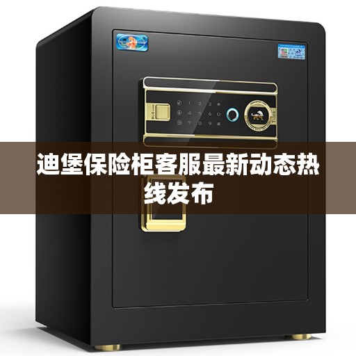 迪堡保险柜客服最新动态热线发布
