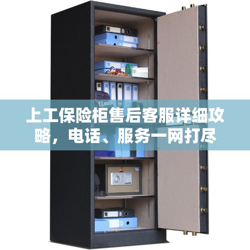 上工保险柜售后客服详细攻略，电话、服务一网打尽