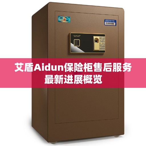 艾盾Aidun保险柜售后服务最新进展概览