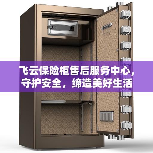飞云保险柜售后服务中心，守护安全，缔造美好生活