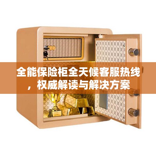 全能保险柜全天候客服热线，权威解读与解决方案