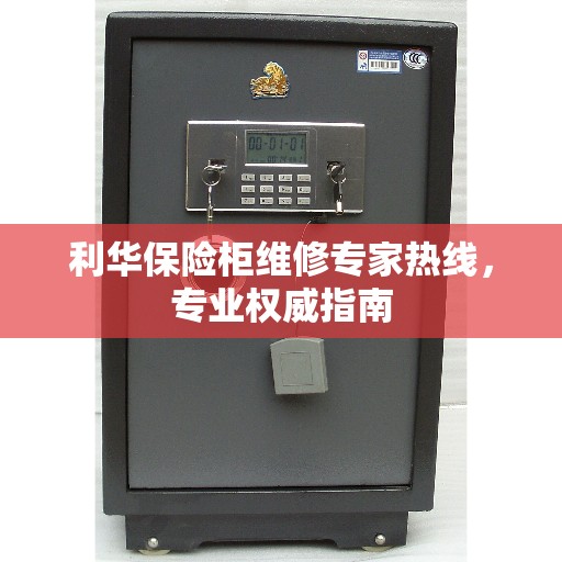 利华保险柜维修专家热线，专业权威指南