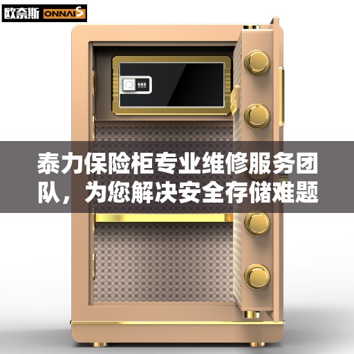 泰力保险柜专业维修服务团队，为您解决安全存储难题