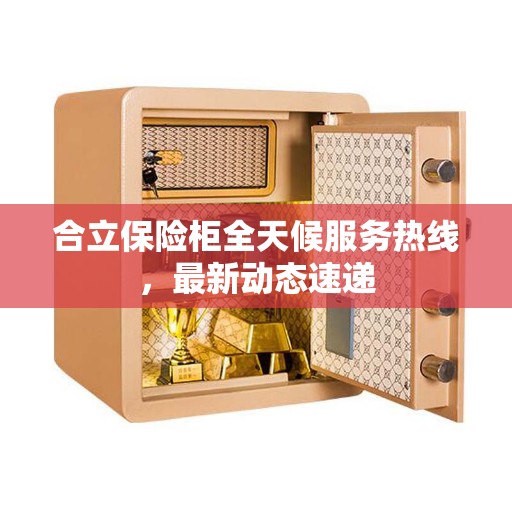 合立保险柜全天候服务热线，最新动态速递