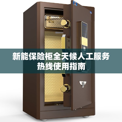 新能保险柜全天候人工服务热线使用指南