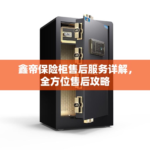 鑫帝保险柜售后服务详解，全方位售后攻略