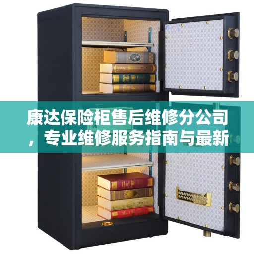 康达保险柜售后维修分公司，专业维修服务指南与最新攻略