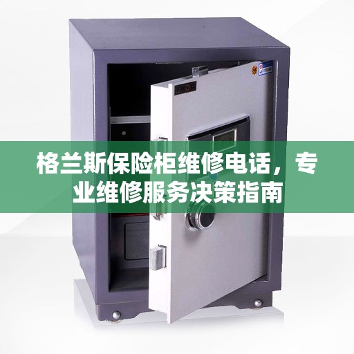 格兰斯保险柜维修电话，专业维修服务决策指南
