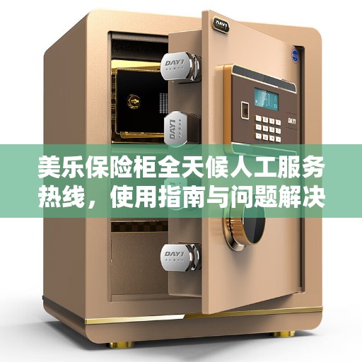 美乐保险柜全天候人工服务热线，使用指南与问题解决全攻略
