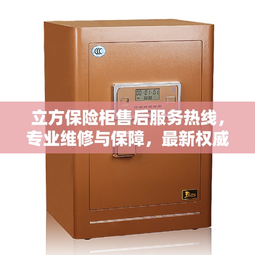 立方保险柜售后服务热线，专业维修与保障，最新权威推荐热线