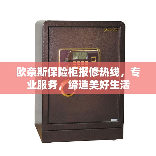 欧奈斯保险柜报修热线，专业服务，缔造美好生活
