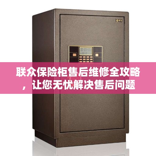 联众保险柜售后维修全攻略，让您无忧解决售后问题