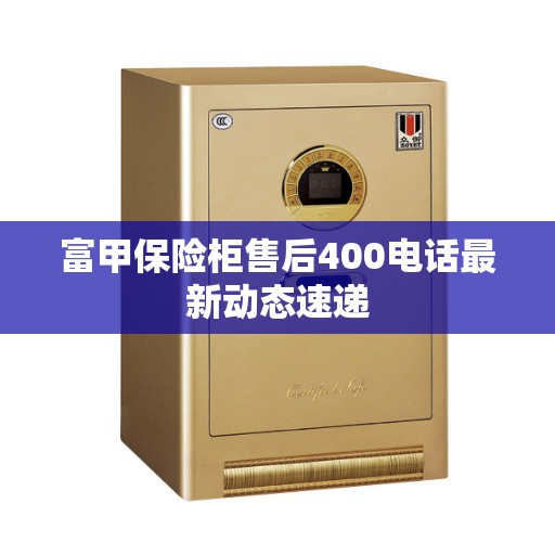 富甲保险柜售后400电话最新动态速递