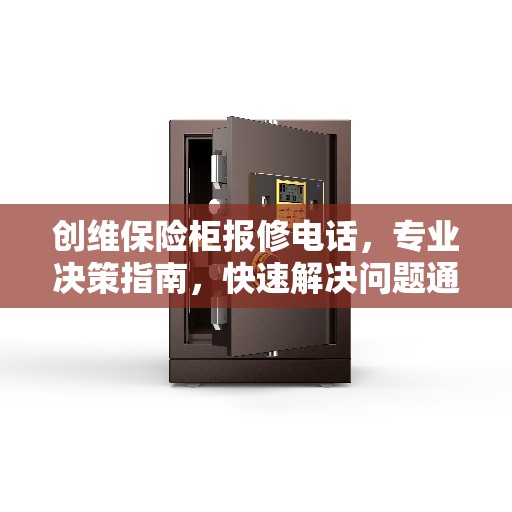 创维保险柜报修电话，专业决策指南，快速解决问题通道