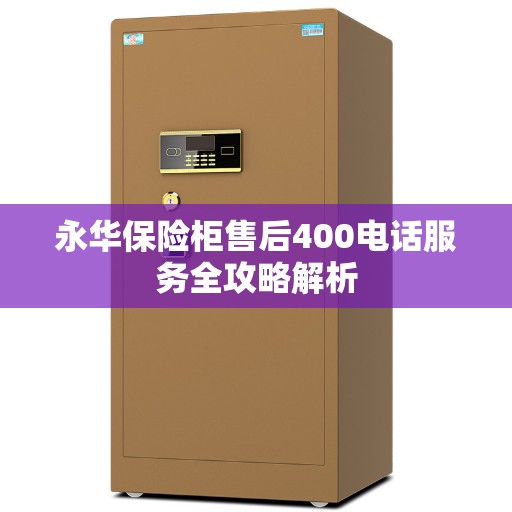 永华保险柜售后400电话服务全攻略解析