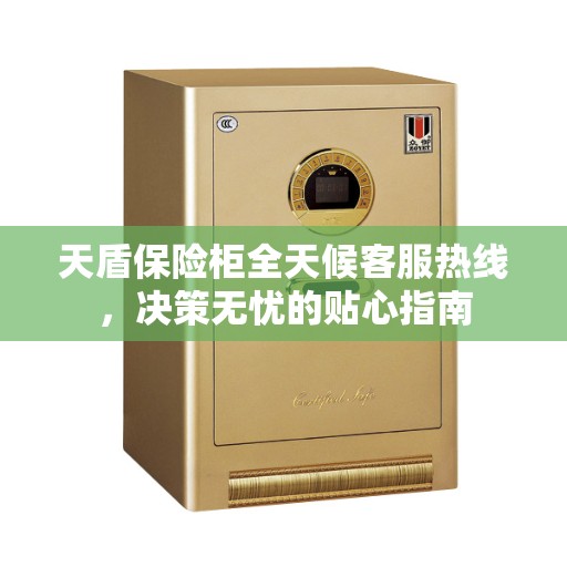 天盾保险柜全天候客服热线，决策无忧的贴心指南