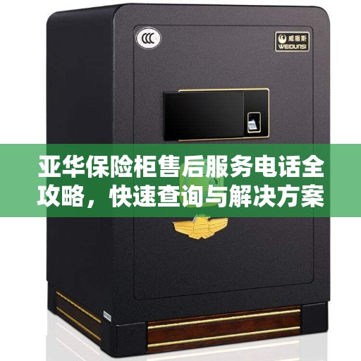 亚华保险柜售后服务电话全攻略，快速查询与解决方案