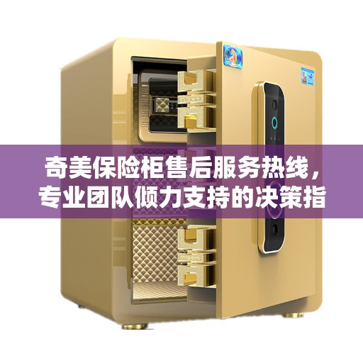 奇美保险柜售后服务热线，专业团队倾力支持的决策指南