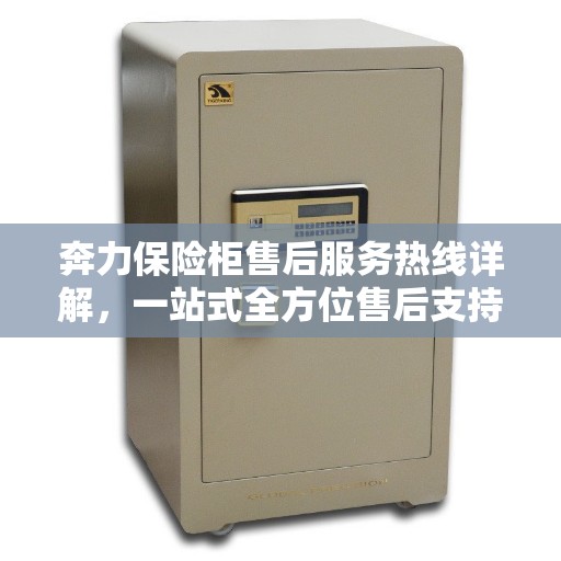奔力保险柜售后服务热线详解，一站式全方位售后支持全攻略