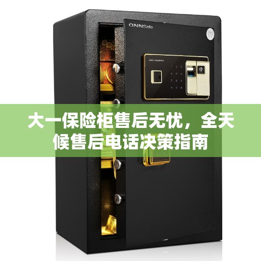 大一保险柜售后无忧，全天候售后电话决策指南