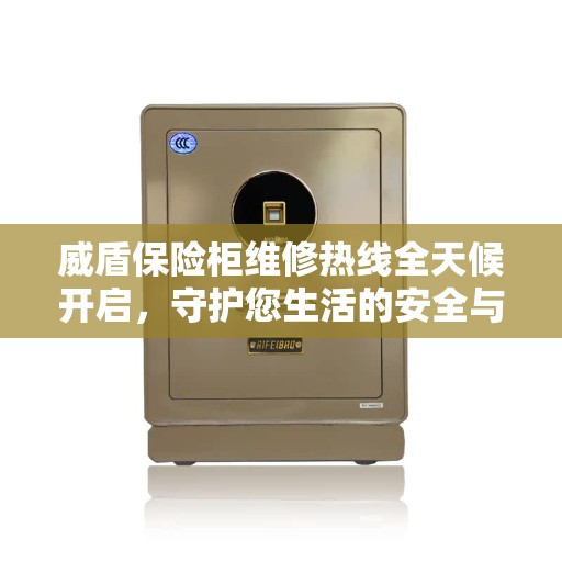 威盾保险柜维修热线全天候开启，守护您生活的安全与美好