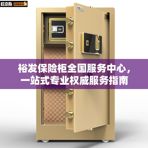 裕发保险柜全国服务中心，一站式专业权威服务指南