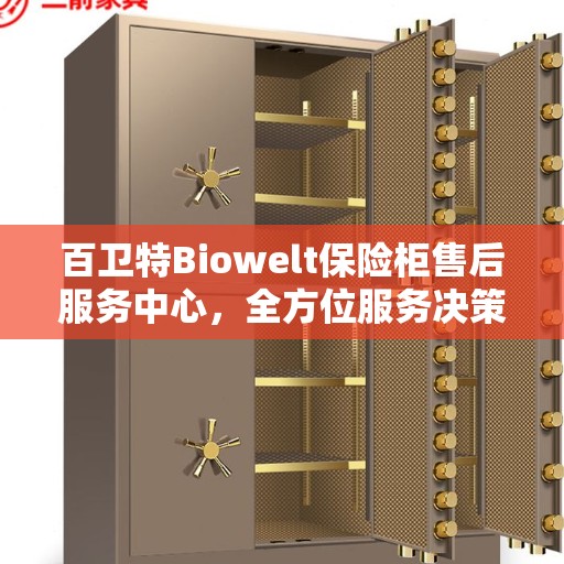 百卫特Biowelt保险柜售后服务中心，全方位服务决策指南