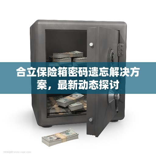 合立保险箱密码遗忘解决方案，最新动态探讨