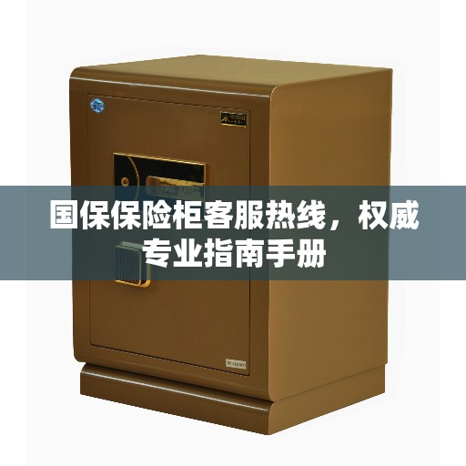 国保保险柜客服热线，权威专业指南手册