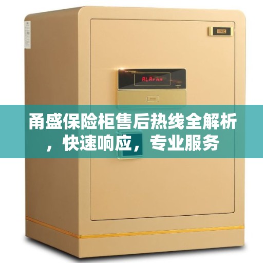 甬盛保险柜售后热线全解析，快速响应，专业服务