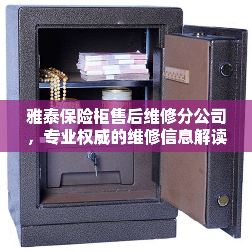 雅泰保险柜售后维修分公司，专业权威的维修信息解读