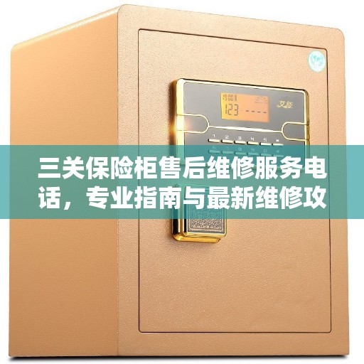 三关保险柜售后维修服务电话，专业指南与最新维修攻略