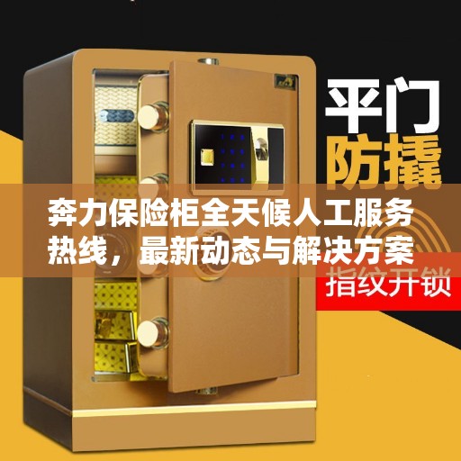 奔力保险柜全天候人工服务热线，最新动态与解决方案支持​​