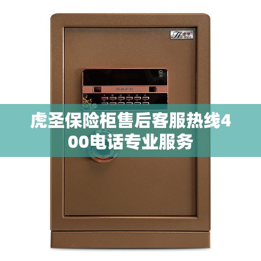 虎圣保险柜售后客服热线400电话专业服务