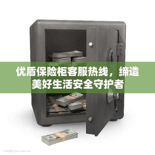 优盾保险柜客服热线，缔造美好生活安全守护者
