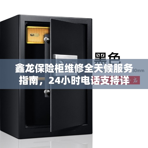 鑫龙保险柜维修全天候服务指南，24小时电话支持详解