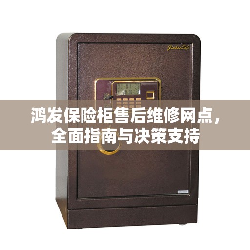 鸿发保险柜售后维修网点，全面指南与决策支持