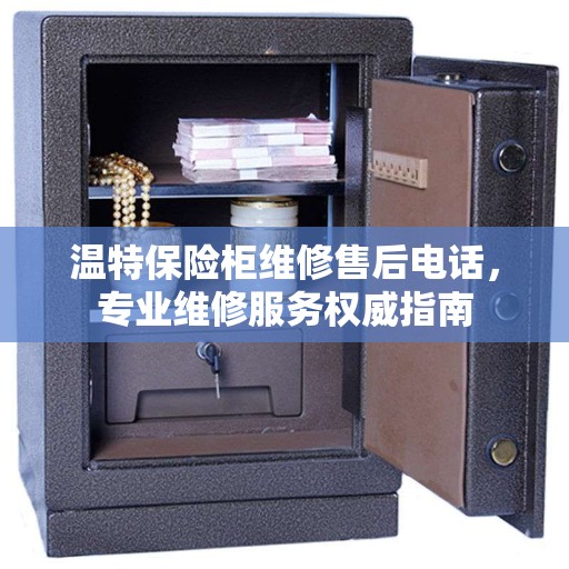 温特保险柜维修售后电话，专业维修服务权威指南