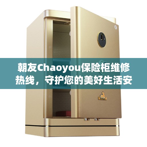 朝友Chaoyou保险柜维修热线，守护您的美好生活安全