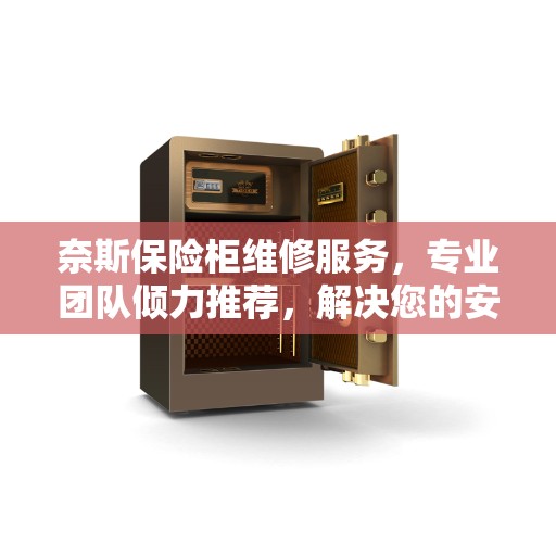 奈斯保险柜维修服务，专业团队倾力推荐，解决您的安全存储问题