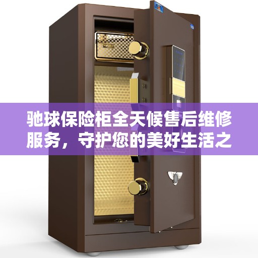 驰球保险柜全天候售后维修服务，守护您的美好生活之选