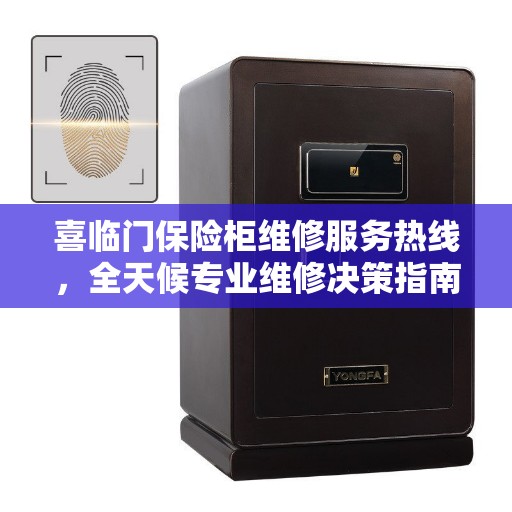 喜临门保险柜维修服务热线，全天候专业维修决策指南