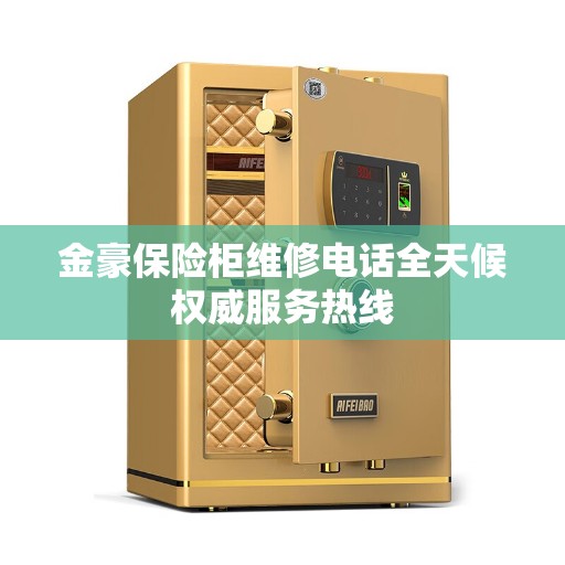 金豪保险柜维修电话全天候权威服务热线