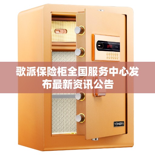 歌派保险柜全国服务中心发布最新资讯公告