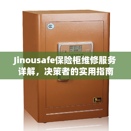 Jinousafe保险柜维修服务详解，决策者的实用指南