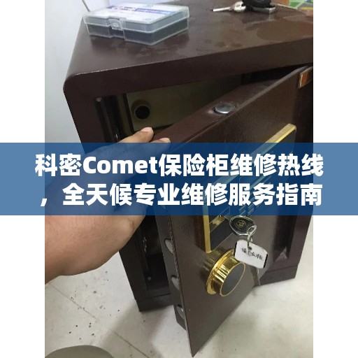 科密Comet保险柜维修热线，全天候专业维修服务指南