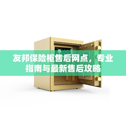 友邦保险柜售后网点，专业指南与最新售后攻略