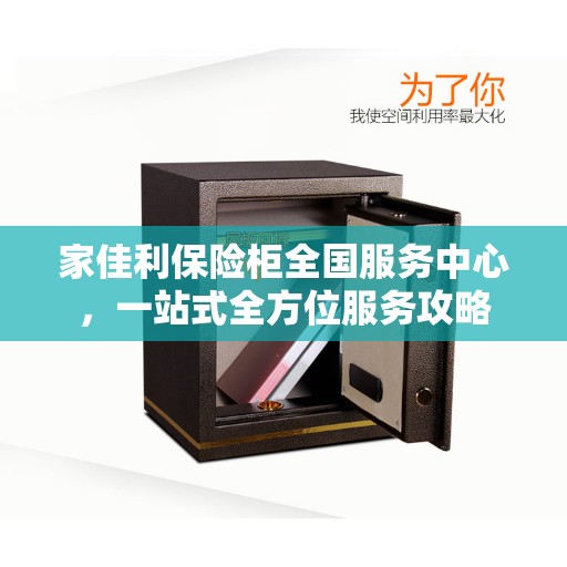 家佳利保险柜全国服务中心，一站式全方位服务攻略