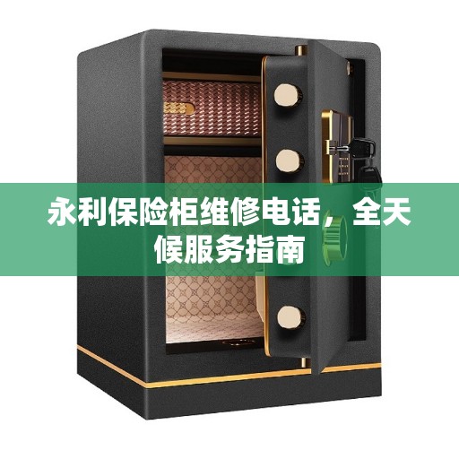 永利保险柜维修电话，全天候服务指南