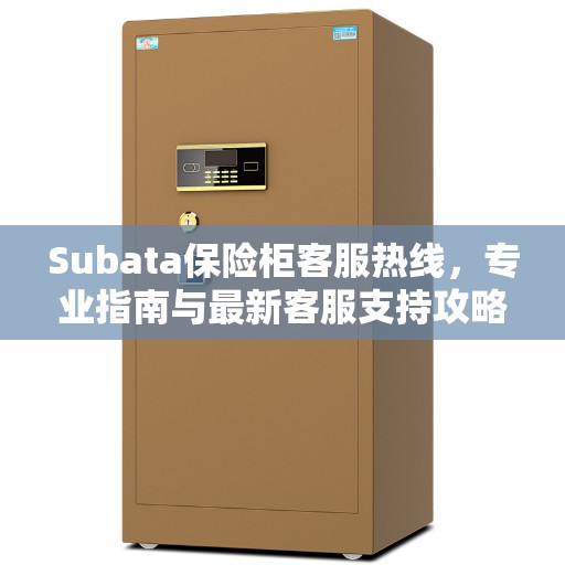 Subata保险柜客服热线，专业指南与最新客服支持攻略